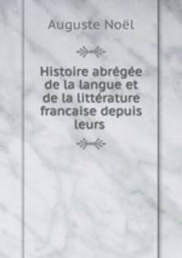 Histoire abregee de la langue et de la litterature francaise depuis leurs .