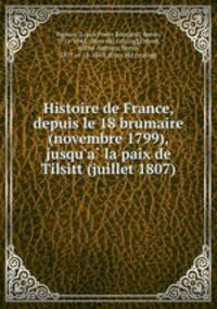 Histoire de France, depuis le 18 brumaire (novembre 1799), jusqu