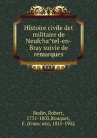 Histoire civile det militaire de Neufcha?tel-en-Bray suivie de remarques