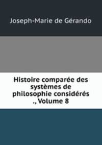 Histoire comparee des systemes de philosophie consideres ., Volume 8