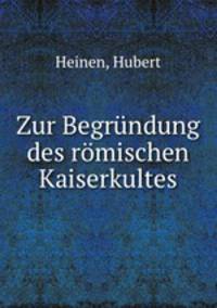 Zur Begrundung des romischen Kaiserkultes