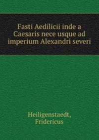Fasti Aedilicii inde a Caesaris nece usque ad imperium Alexandri severi