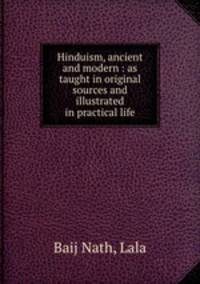Hinduism, ancient and modern : as taught in original sources and illustrated in practical life
