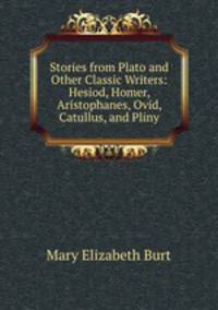 Stories from Plato and Other Classic Writers: Hesiod, Homer, Aristophanes, Ovid, Catullus, and Pliny