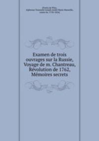 Examen de trois ouvrages sur la Russie, Voyage de m. Chantreau, Revolution de 1762, Memoires secrets