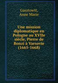 Une mission diplomatique en Pologne au XVIIe siecle, Pierre de Bonzi a Varsovie (1665-1668)