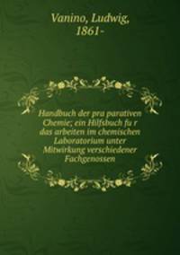 Handbuch der pra?parativen Chemie; ein Hilfsbuch fu?r das arbeiten im chemischen Laboratorium unter Mitwirkung verschiedener Fachgenossen