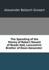 The Spending of the Money of Robert Nowell of Reade Hall, Lancashire: Brother of Dean Alexander .