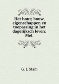 Het hout; bouw, eigenschappen en toepassing in het dagelijksch leven: Met .