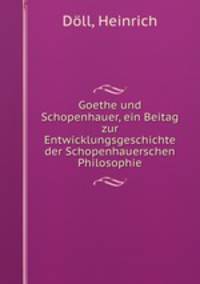 Goethe und Schopenhauer, ein Beitag zur Entwicklungsgeschichte der Schopenhauerschen Philosophie