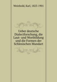 Ueber deutsche Dialectforschung, die Laut- und Wortbildung und die Formen der Schlesischen Mundart