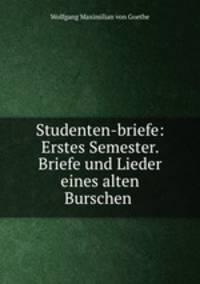 Studenten-briefe: Erstes Semester. Briefe und Lieder eines alten Burschen .