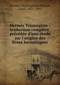 Hermes Trismegiste : traduction complete, precedee d