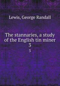 The stannaries, a study of the English tin miner. 3