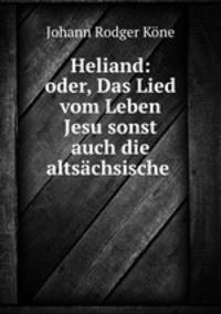 Heliand: oder, Das Lied vom Leben Jesu sonst auch die altsachsische .