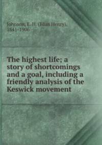 The highest life; a story of shortcomings and a goal, including a friendly analysis of the Keswick movement