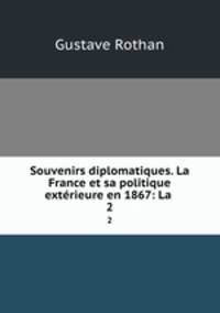 Souvenirs diplomatiques. La France et sa politique extrieure en 1867: La .. 2