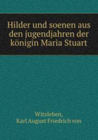Hilder und soenen aus den jugendjahren der konigin Maria Stuart
