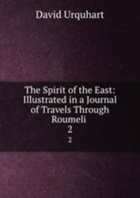 The Spirit of the East: Illustrated in a Journal of Travels Through Roumeli .. 2