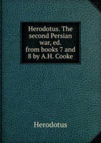Herodotus. The second Persian war, ed. from books 7 and 8 by A.H. Cooke