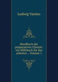 Handbuch der praparativen Chemie: ein Hilfsbuch fur das arbeiten ., Volume 1