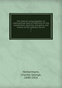 The Catholic encyclopedia; an international work of reference on the constitution, doctrine, discipline, and history of the Catholic Church. 2