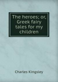 The heroes; or, Greek fairy tales for my children