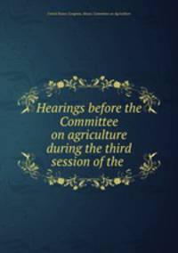 Hearings before the Committee on agriculture during the third session of the .