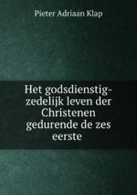 Het godsdienstig-zedelijk leven der Christenen gedurende de zes eerste .