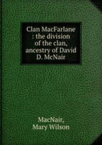 Clan MacFarlane : the division of the clan, ancestry of David D. McNair