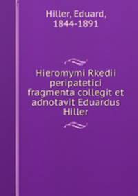 Hieromymi Rkedii peripatetici fragmenta collegit et adnotavit Eduardus Hiller