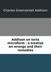 Addison on torts microform : a treatise on wrongs and their remedies