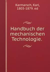 Handbuch der mechanischen Technologie. .
