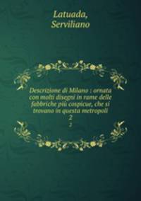 Descrizione di Milano : ornata con molti disegni in rame delle fabbriche pi cospicue, che si trovano in questa metropoli. 2