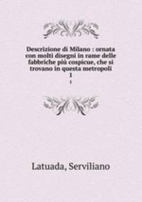 Descrizione di Milano : ornata con molti disegni in rame delle fabbriche pi cospicue, che si trovano in questa metropoli. 1