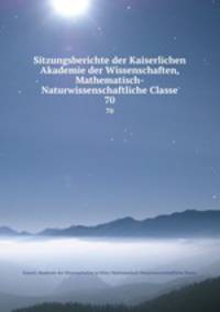 Sitzungsberichte der Kaiserlichen Akademie der Wissenschaften, Mathematisch-Naturwissenschaftliche Classe. 70
