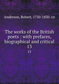 The works of the British poets : with prefaces, biographical and critical. 13