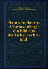 Hanns freiherr v. Schwarzenberg: ein bild aus deutscher rechts- und .