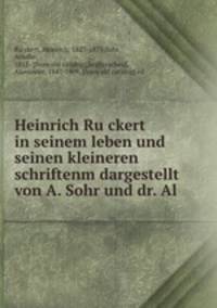 Heinrich Ru?ckert in seinem leben und seinen kleineren schriftenm dargestellt von A. Sohr und dr. Al