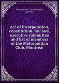 Act of incorporation, constitution, by-laws, executive committee and list of members of the Metropolitan Club, Montreal