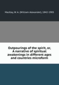 Outpourings of the spirit, or, A narrative of spiritual awakenings in different ages and countries microform