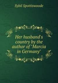 Her husband`s country by the author of "Marcia in Germany".