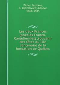 Les deux Frances (posies Franco-Canadiennes) ;souvenir des ftes du IIIe centenaire de la fondation de Qubec