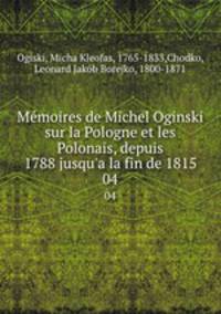 Mmoires de Michel Oginski sur la Pologne et les Polonais, depuis 1788 jusqu`a la fin de 1815. 04