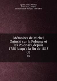 Mmoires de Michel Oginski sur la Pologne et les Polonais, depuis 1788 jusqu`a la fin de 1815. 03