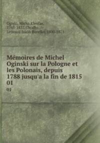 Mmoires de Michel Oginski sur la Pologne et les Polonais, depuis 1788 jusqu`a la fin de 1815. 01