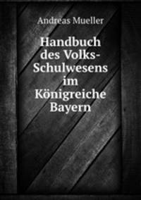 Handbuch des Volks-Schulwesens im Konigreiche Bayern