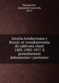 Istoriia bolshevizma v Rossii; ot vozniknoveniia do zakhvata vlasti 1883-1903-1917. S prelozheniem dokumentov i portretov