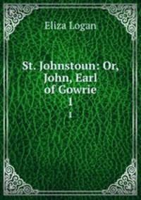 St. Johnstoun: Or, John, Earl of Gowrie. 1