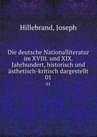 Die deutsche Nationalliteratur im XVIII. und XIX. Jahrhundert, historisch und sthetisch-kritisch dargestellt. 01